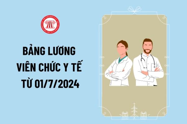 Bảng lương viên chức y tế từ 01/7/2024 chính thức tăng 2,34 triệu mức lương cơ sở chi tiết thế nào?