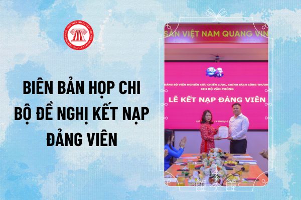 Biên bản họp Chi bộ đề nghị kết nạp Đảng viên mới 2024? Tải về Biên bản họp Chi bộ đề nghị kết nạp Đảng viên 2024?