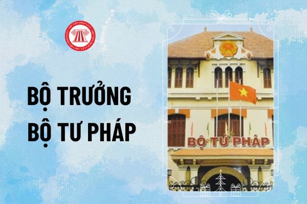 Bộ trưởng Bộ Tư pháp là ai? Bộ trưởng Bộ Tư pháp là người đứng đầu Bộ và là thành viên Chính phủ đúng không?