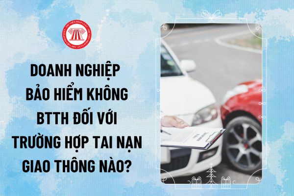 Theo Điều 7 Nghị định 67/2023/NĐ-CP, khi xảy ra tai nạn giao thông, doanh nghiệp bảo hiểm không bồi thường thiệt hại đối với trường hợp nào?