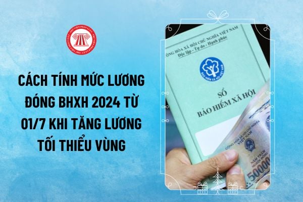 Cách tính mức lương đóng BHXH 2024 từ 01/7 khi tăng lương tối thiểu vùng? Công thức tính lương đóng bảo hiểm xã hội mới nhất hiện nay thế nào?