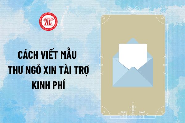 Cách viết mẫu Thư ngỏ xin tài trợ kinh phí thuyết phục, chuyên nghiệp? Tải về mẫu Thư ngỏ xin tài trợ kinh phí?