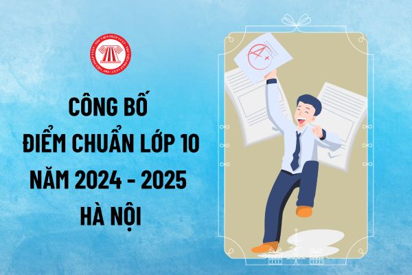 Công bố điểm chuẩn lớp 10 năm 2024 2025 Hà Nội khi nào? Thời gian công bố điểm chuẩn lớp 10 năm 2024 Hà Nội cụ thể ra sao? 