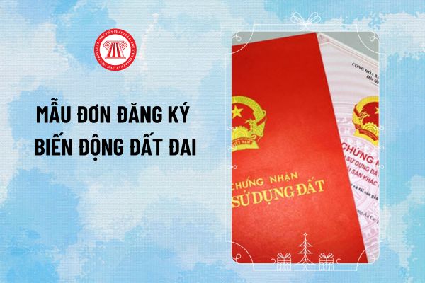 Mẫu đơn đăng ký biến động đất đai năm 2024 mẫu số 11/ĐK? Cách viết đơn đăng ký biến động đất đai, tài sản gắn liền với đất ra sao?