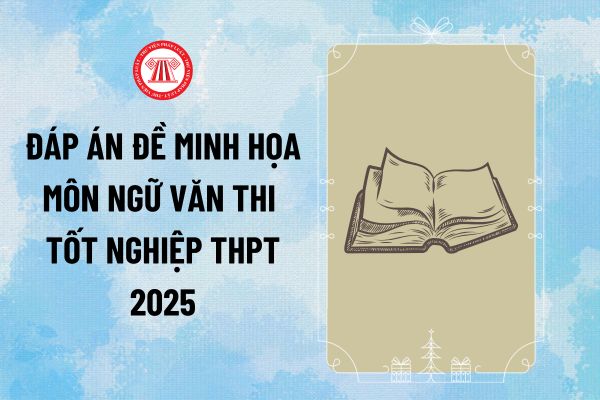 Đáp án đề minh họa Ngữ văn thi tốt nghiệp THPT 2025 chính xác do Bộ Giáo dục công bố như thế nào?