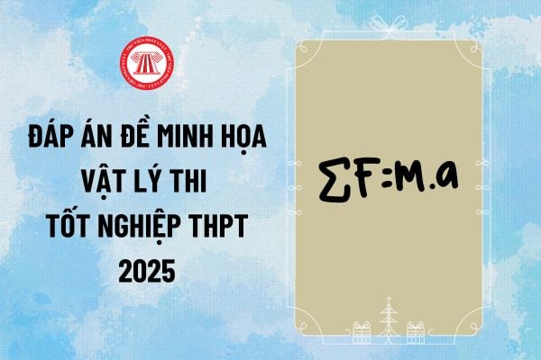 Đáp án đề minh họa Vật lý thi tốt nghiệp THPT 2025 chính xác do Bộ Giáo dục công bố như thế nào?