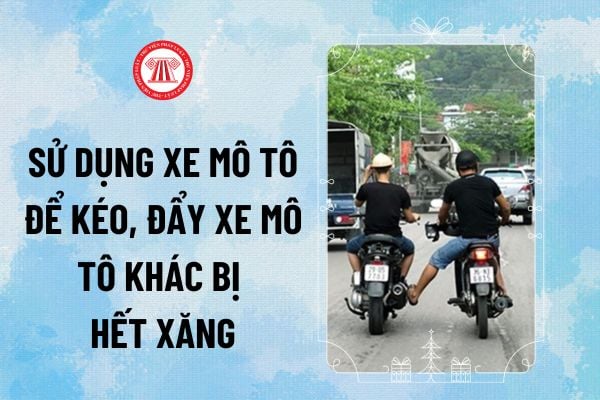 Hành vi sử dụng xe mô tô để kéo, đẩy xe mô tô khác bị hết xăng đến trạm mua xăng có được phép hay không?