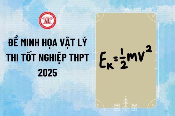 Đề minh họa Vật lý 2025 thi tốt nghiệp THPT kèm đáp án do Bộ Giáo dục và Đào tạo công bố ra sao?