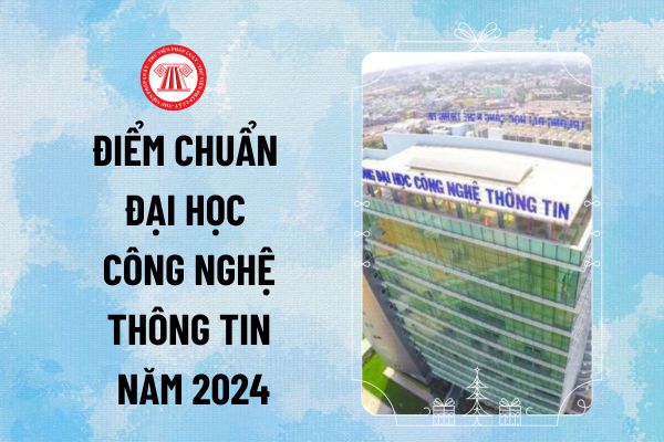 Điểm chuẩn Đại học Công nghệ thông tin 2024 UIT chính thức? Điểm chuẩn UIT ĐHQG TPHCM năm 2024 thế nào?