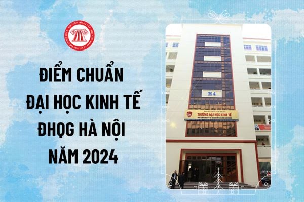 Công bố điểm chuẩn Đại học Kinh tế Đại học Quốc gia Hà Nội 2024 UEB chính thức? Điểm chuẩn Đại học Kinh tế Hà Nội 2024 chi tiết?