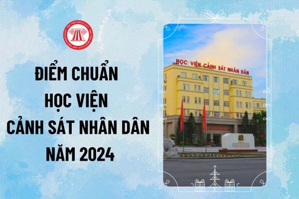 Điểm chuẩn Học viện Cảnh sát nhân dân 2024 chính thức? Học viện Cảnh sát nhân dân điểm chuẩn 2024 tra cứu ở đâu?