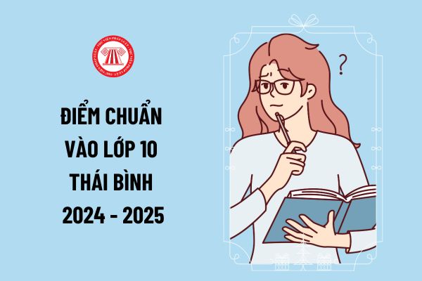 Điểm chuẩn lớp 10 Thái Bình năm học 2024 2025 thế nào? Xem điểm chuẩn tuyển sinh lớp 10 Thái Bình đợt 1 năm 2024 ở đâu?
