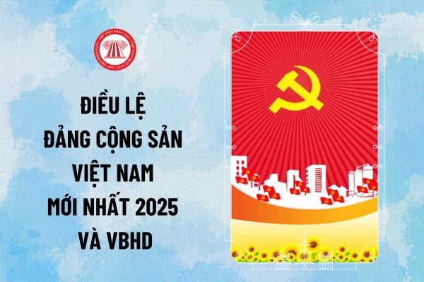 Điều lệ Đảng Cộng sản Việt Nam mới nhất 2025 và các văn bản hướng dẫn thi hành như thế nào?