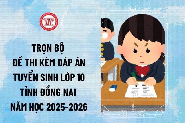 Full đáp án đề thi vào lớp 10 Đồng Nai năm 2025 môn Toán, Anh, Văn? Trọn bộ đề thi kèm đáp án tuyển sinh lớp 10 tỉnh Đồng Nai năm học 2025-2026 ra sao?