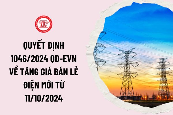 Quyết định 1046/2024 QĐ-EVN về tăng giá bán lẻ điện mới từ 11/10/2024? Tăng giá bán lẻ điện lên bao nhiêu?