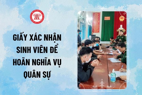 Giấy xác nhận sinh viên để hoãn nghĩa vụ quân sự mới nhất hiện nay thế nào? Tải về File word giấy xác nhận sinh viên?