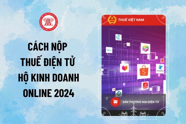 Cách nộp thuế điện tử hộ kinh doanh online 2024? Hướng dẫn hộ kinh doanh online đóng thuế điện tử?