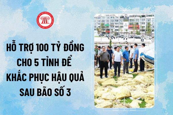 Hỗ trợ 100 tỷ đồng cho 5 tỉnh để khắc phục hậu quả sau bão số 3 và ổn định đời sống người dân cụ thể là tỉnh nào?