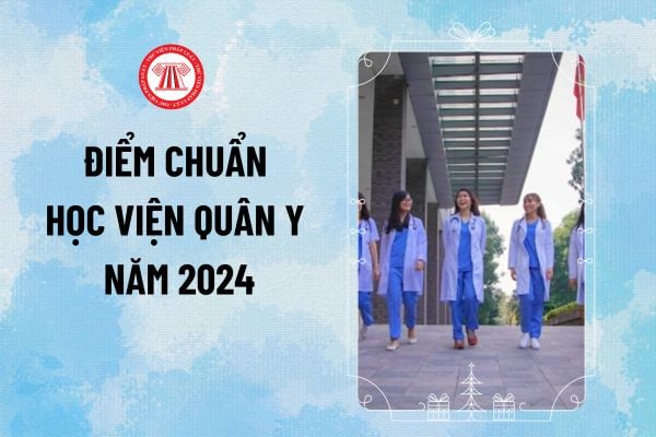 Điểm chuẩn Học viện Quân y 2024? Học viện Quân y điểm chuẩn chính thức năm học 2024-2025 ra sao?