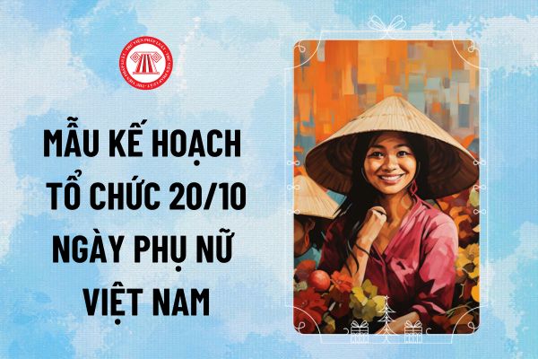 Mẫu kế hoạch tổ chức 20 10 2024 Ngày Phụ nữ Việt Nam cho trường học, công ty, công đoàn ra sao? 