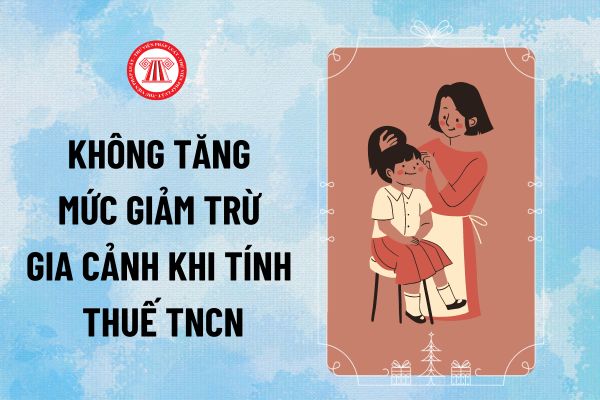 Lý do không tăng mức giảm trừ gia cảnh khi tính thuế TNCN cho người nộp thuế và người phụ thuộc theo Công văn 8760 thế nào?