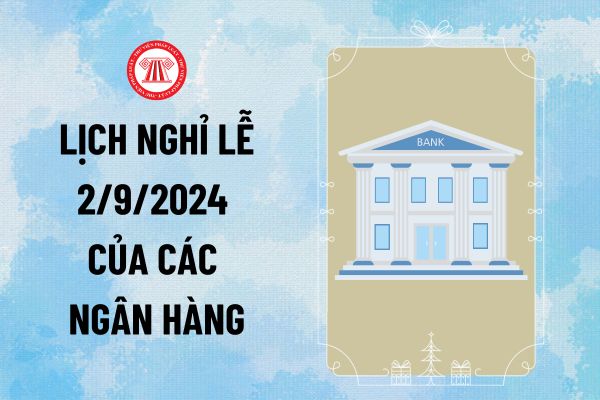 Ngân hàng nghỉ lễ 2 9 từ ngày nào? Tổng hợp lịch nghỉ lễ các Ngân hàng ngày Quốc khánh 2/9 mới nhất?