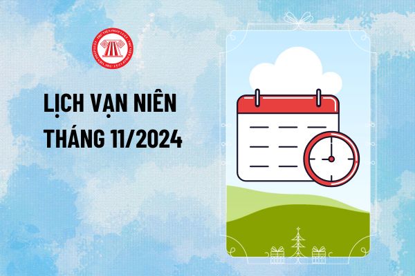 Lịch vạn niên tháng 11 2024? Lịch Âm Dương tháng 11 thế nào? Ngày 20/11 có được nghỉ không?