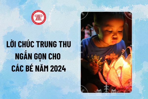 Lời chúc Trung thu ngắn gọn cho các bé năm 2024? Tổng hợp lời chúc Trung thu 2024 cho các bé ra sao?