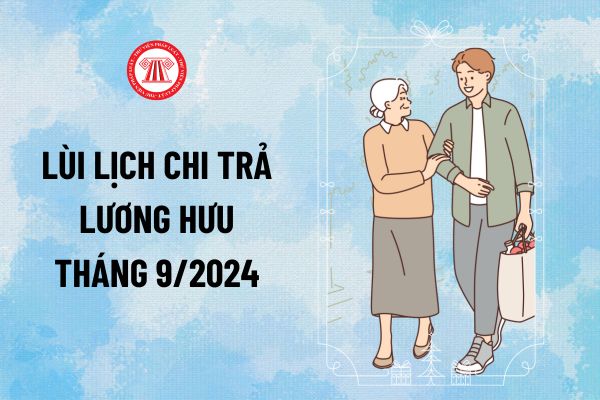 Lùi lịch chi trả lương hưu tháng 9/2024 vào những ngày nào? Ngày nhận lương hưu tháng 9 năm 2024?