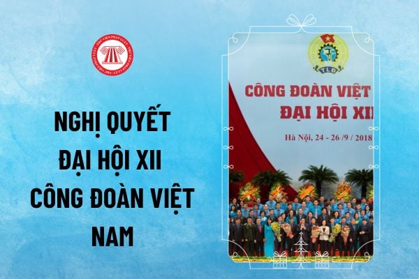 Đại hội XII Công đoàn Thành phố diễn ra trong bối cảnh như thế nào? Nghị quyết Đại hội XII Công đoàn Việt Nam được triển khai trong bối cảnh nào?