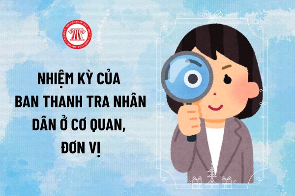 Nhiệm kỳ của Ban Thanh tra nhân dân ở cơ quan, đơn vị được quy định như thế nào theo Luật Thực hiện dân chủ ở cơ sở?