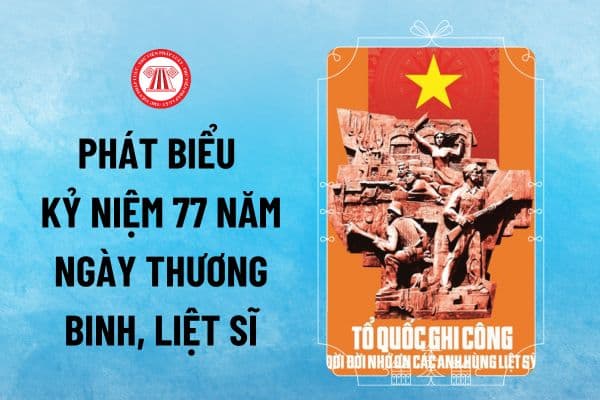 Mẫu bài phát biểu Ngày Thương binh Liệt sĩ 27 7? Phát biểu kỷ niệm 77 năm Ngày Thương binh, Liệt sĩ thế nào?