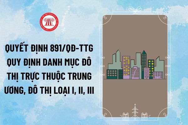 Ban hành Quyết định 891 quy định danh mục Thành phố trực thuộc Trung ương, đô thị loại I, II, III ra sao?