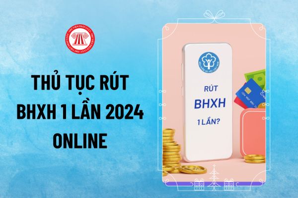 Thủ tục rút bảo hiểm xã hội 1 lần 2024 online thực hiện thế nào? Cách rút BHXH 1 lần online?