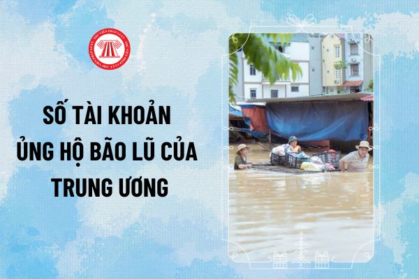 Số tài khoản ủng hộ bão lũ của Trung ương tại Kho bạc, ngân hàng Vietcombank và Vietinbank ra sao?