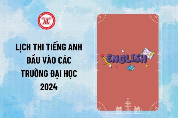 Các trường Đại học thi Tiếng Anh đầu vào 2024? Lịch thi Tiếng Anh đầu vào các trường Đại học năm 2024 thế nào?