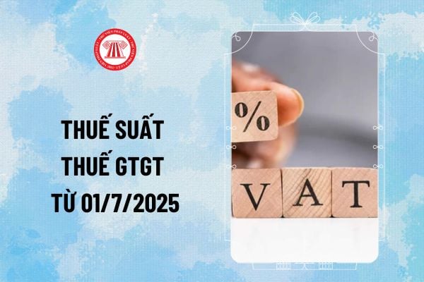 Thuế suất thuế GTGT từ 1 7 2025? Danh mục hàng hóa chịu thuế suất 0%, 5% và 10% VAT mới nhất?