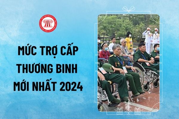 Mức trợ cấp thương binh mới nhất 2024 thế nào? Trợ cấp ưu đãi đối với thương binh từ 1 7 2024 tăng lên bao nhiêu?