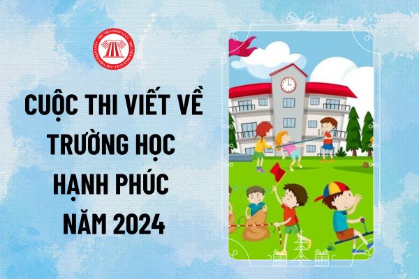 Thể lệ cuộc thi viết Trường học hạnh phúc năm 2024 như thế nào? Lịch trình cuộc thi ra sao?