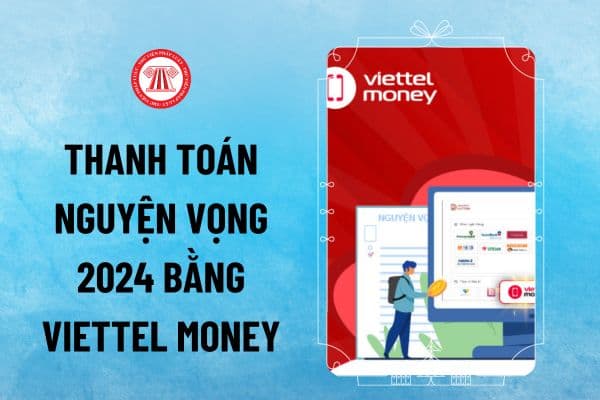 Hướng dẫn thanh toán nguyện vọng 2024 bằng Viettel Money? Nộp lệ phí xét tuyển đại học 2024 qua Ví điện tử Viettel Money thế nào?