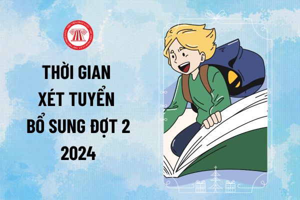 Thời gian xét tuyển bổ sung đợt 2 2024 các trường Đại học? Các trường bắt đầu xét tuyển bổ sung đợt 2 2024 khi nào?