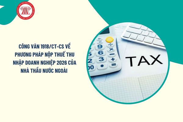 Công văn 1918/CT-CS về phương pháp nộp thuế thu nhập doanh nghiệp 2026 của nhà thầu nước ngoài chi tiết ra sao?