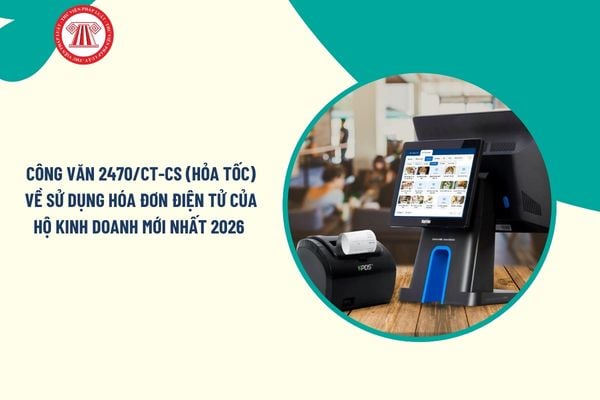 Công văn 2470/CT-CS (hỏa tốc) về sử dụng hóa đơn điện tử của Hộ kinh doanh mới nhất 2026 chi tiết ra sao? 