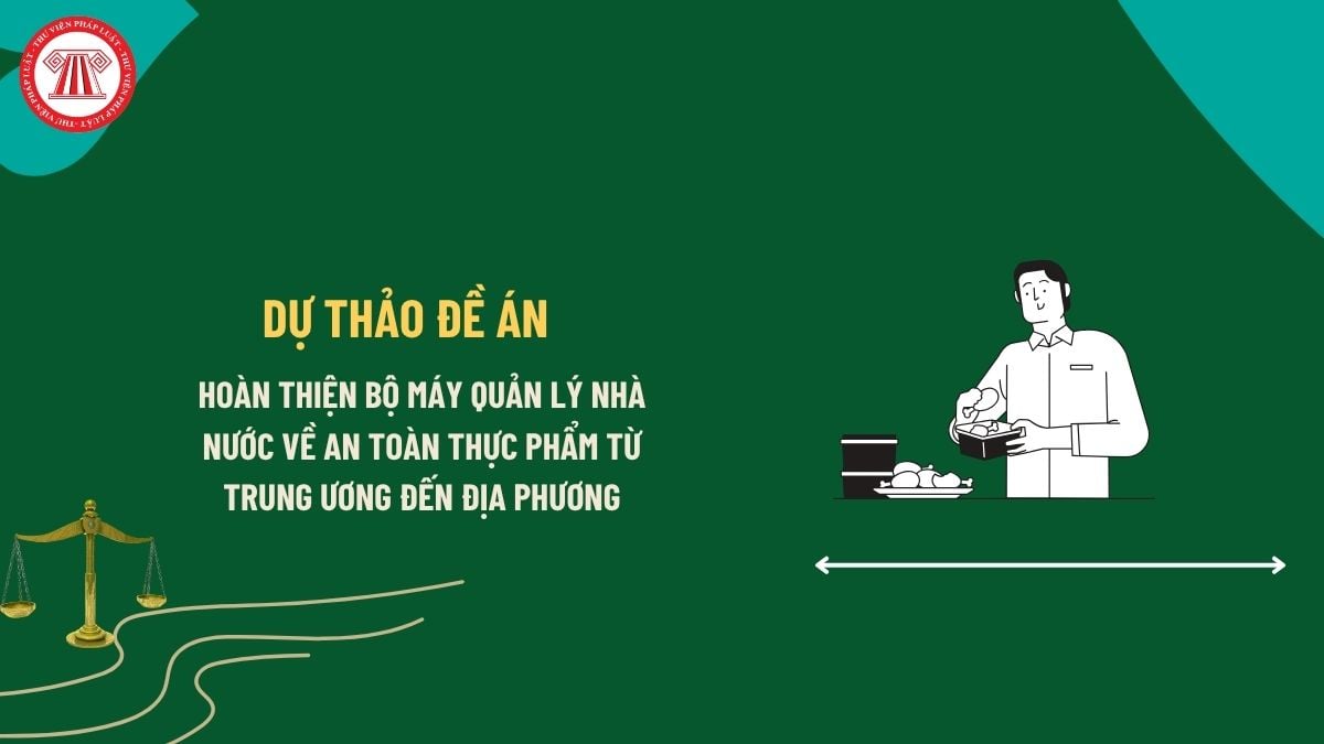 Dự thảo Đề án hoàn thiện bộ máy quản lý nhà nước về an toàn thực phẩm từ Trung ương đến địa phương chi tiết? 