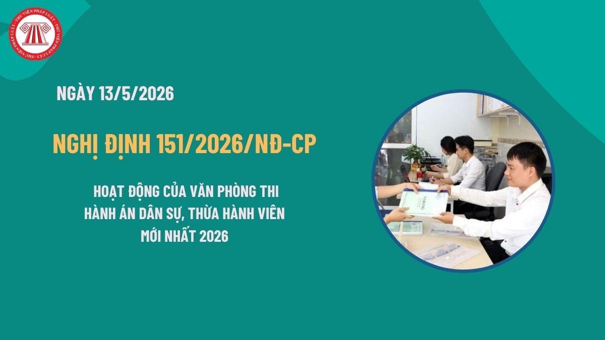 Toàn văn Nghị định 151/2026/NĐ-CP về hoạt động của văn phòng thi hành án dân sự, Thừa hành viên mới nhất 2026?