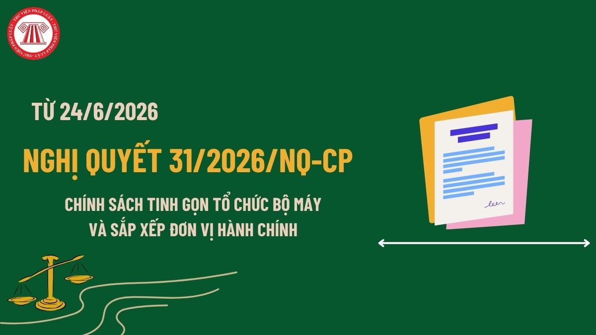 Toàn văn Nghị quyết 31/2026/NQ-CP về chính sách tinh gọn tổ chức bộ máy và sắp xếp đơn vị hành chính dôi dư ra sao?