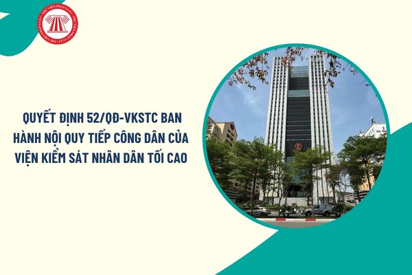 Toàn văn Quyết định 52/QĐ-VKSTC ban hành Nội quy tiếp công dân của Viện kiểm sát nhân dân tối cao ra sao?