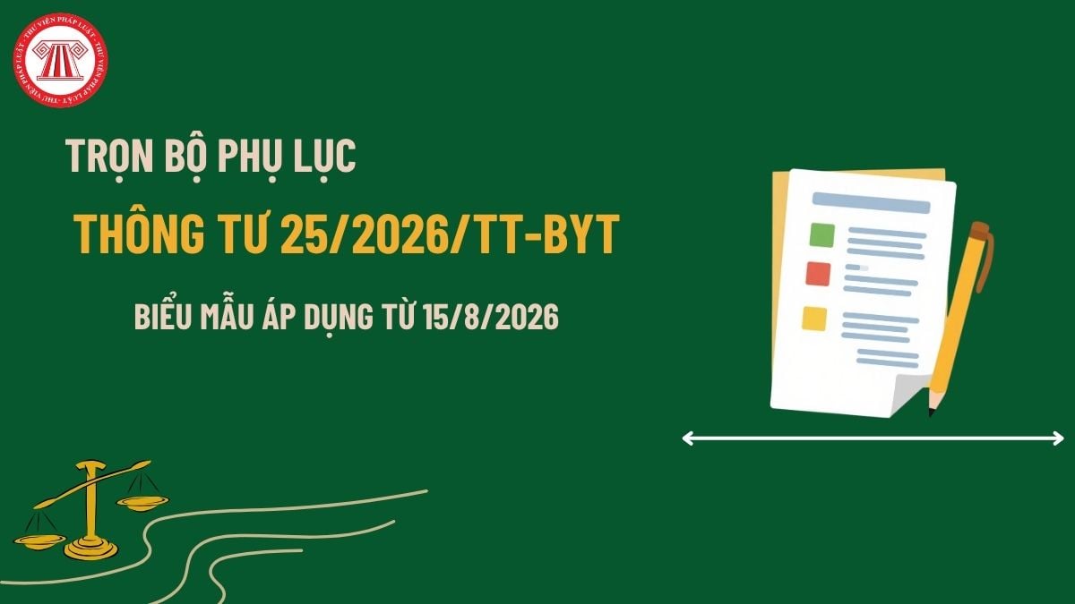 Trọn bộ biểu mẫu Thông tư 25/2026/TT-BYT sửa đổi Thông tư 32 ra sao? Tải về biểu mẫu Thông tư 25/2026 ở đâu?
