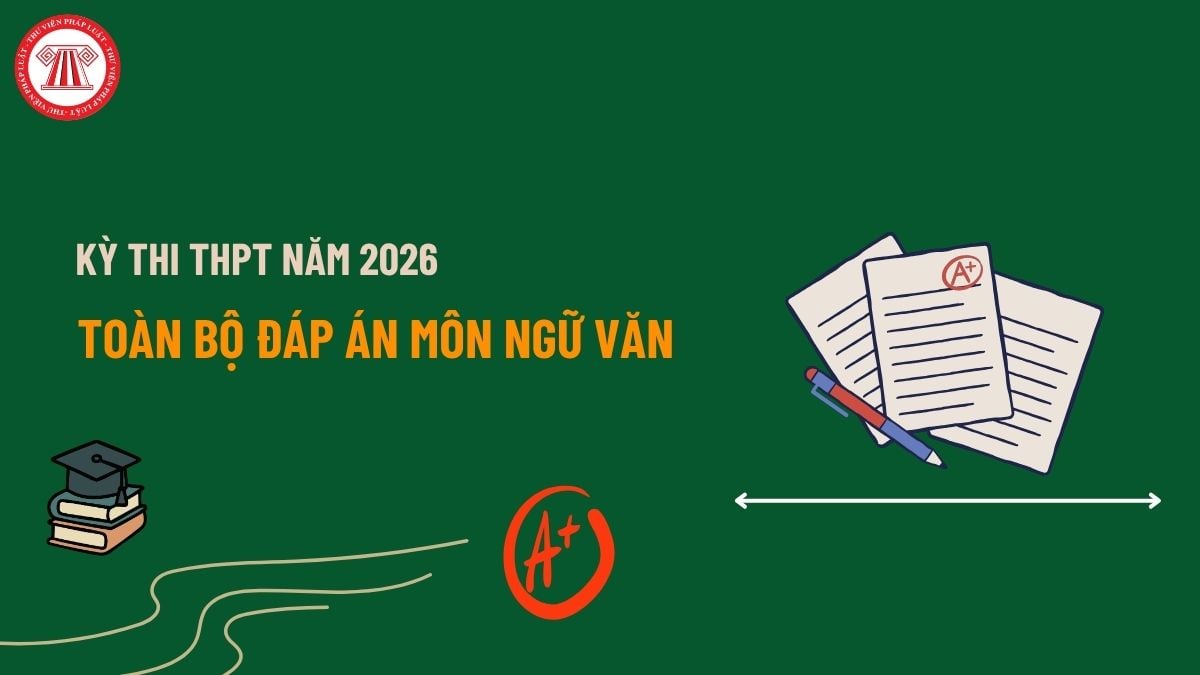 Toàn bộ Đáp án môn Ngữ Văn tốt nghiệp THPT năm 2026 chi tiết? Đề thi chính thức môn Văn THPT 2026 đầy đủ?