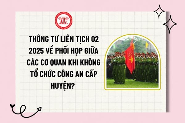 Thông tư liên tịch 02 2025 về phối hợp giữa các cơ quan khi không tổ chức Công an cấp huyện? Tải về?